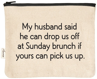 My husband said he can drop us off at Sunday brunch if yours can pick us up. | zipper pouch