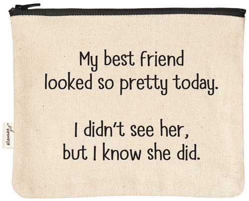 My best friend looked so pretty today. I didn't see her, but I know she did. | zipper pouch