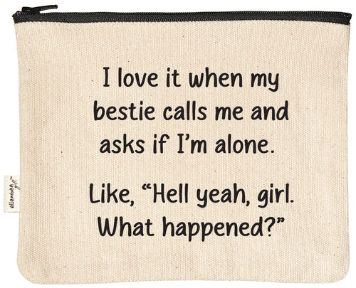 I love it when my bestie calls me and asks if I'm alone. Like, "Hell yeah, girl. What happened?" | zipper pouch