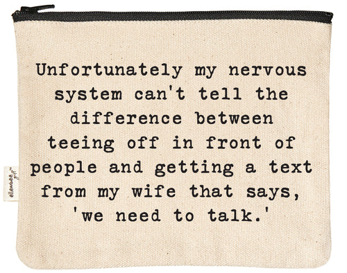 Unfortunately my nervous system can't tell the difference between teeing off in front of people and getting a text from my wife that says, 'we need to talk' zipper pouch