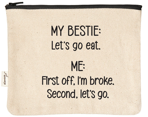 My Bestie: Let's go eat. Me: First off, I'm broke. Second, let's go. zipper pouch