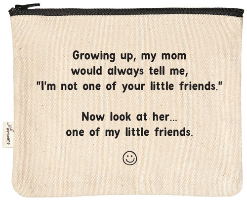 Growing up, my mom would always tell me, "I'm not one of your little friends." Now look at her... one of my little friends. | zipper pouch