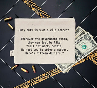 A lifestyle image of canvas zipper pouch that says "Jury duty is such a wild concept. Whenever the government wants, they can just be like, 'Call off work, bestie. We need you to solve a murder. Here's fifteen dollars.'"