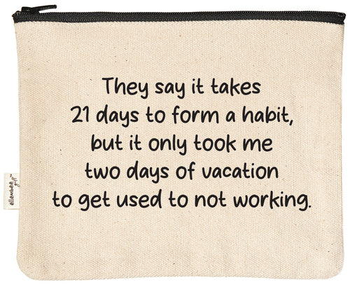 They say it takes 21 days to form a habit, but it only took me two days of vacation to get used to not working. zipper pouch | zipper pouch