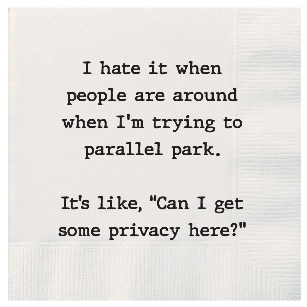 I hate it when people are around me when I'm trying to parallel park.  It's like, "Can I get some privacy here?" cocktail napkins