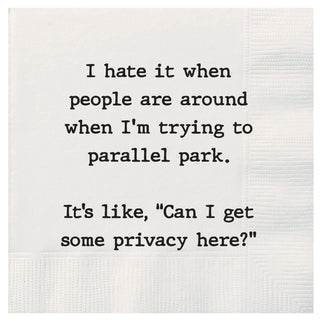 I hate it when people are around me when I'm trying to parallel park.  It's like, "Can I get some privacy here?" cocktail napkins