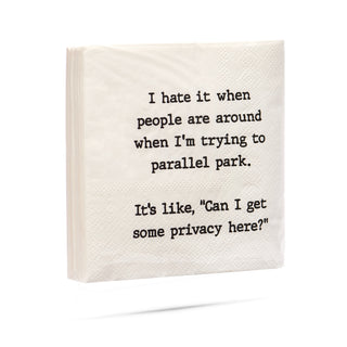 I hate it when people are around me when I'm trying to parallel park.  It's like, "Can I get some privacy here?" cocktail napkins