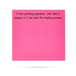 I hate pending payments. Just take it already so I can start the healing process 100 sheet sticky note pad