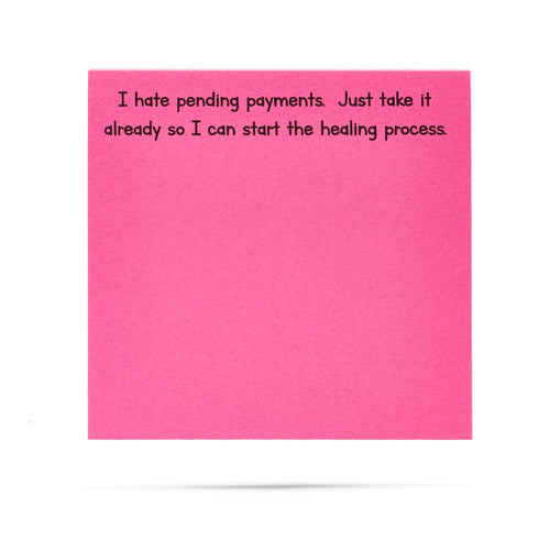 I hate pending payments. Just take it already so I can start the healing process 100 sheet sticky note pad