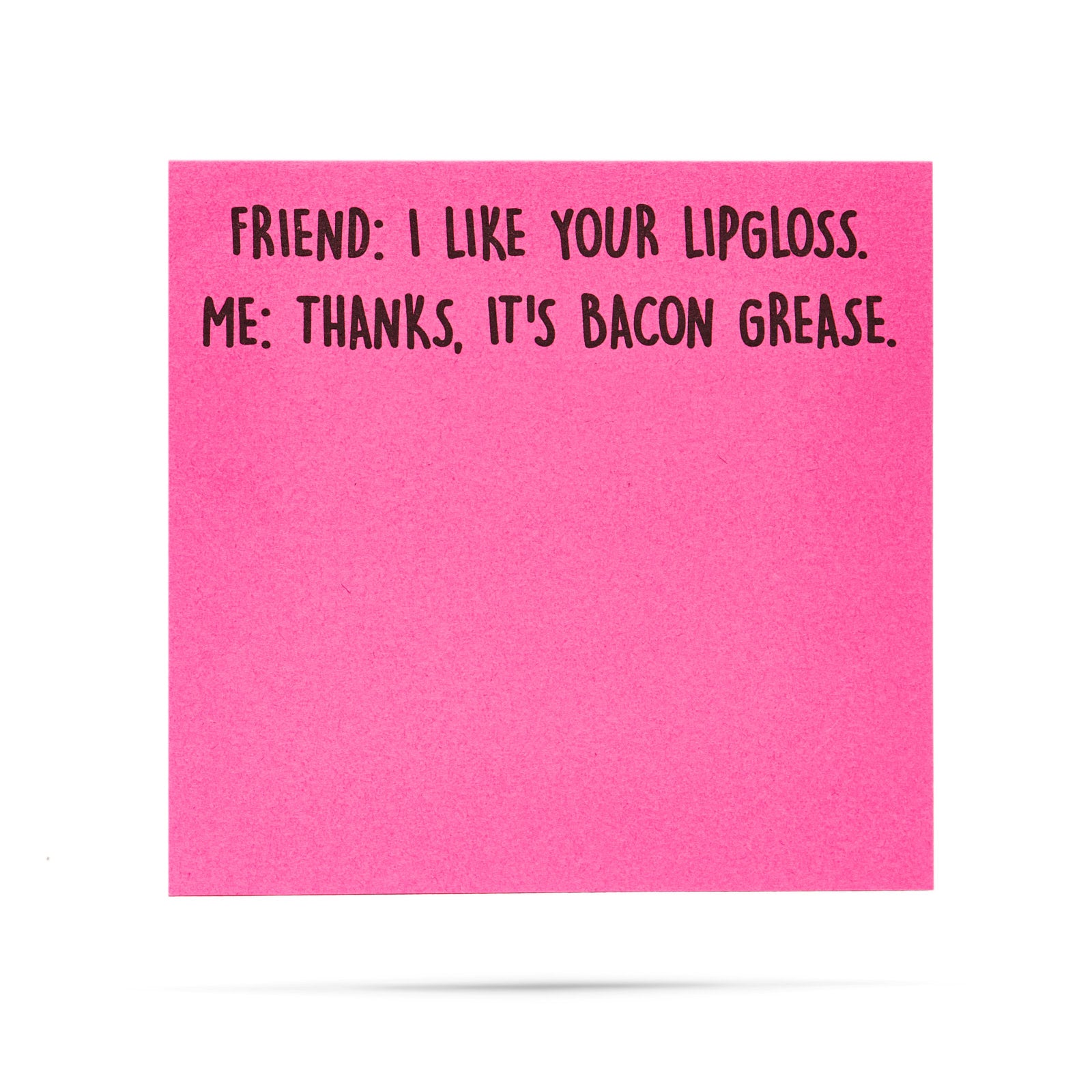 Friend: I like your lipgloss.  Me: Thanks, it's bacon grease. 100 sheet sticky note pad