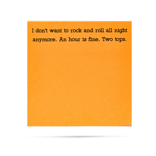 I don't want to rock and roll all night anymore. An hour is fine. Two tops. 100 sheet sticky note pad