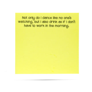 Not only do I dance like no one's watching, but I also drink as if I don't have to work in the morning 100 sheet sticky note pad