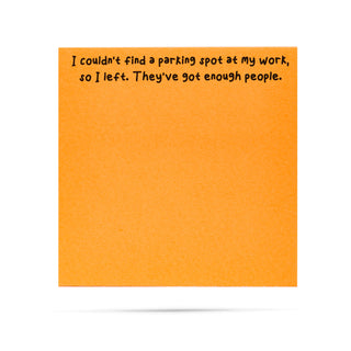 I couldn't find a parking spot at my work, so I left. They've got enough people 100 sheet sticky note pad