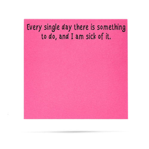Every single day there is something to do and I am sick of it. 100 sheet sticky note pad