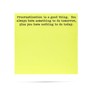 Procrastination is a good thing, you always have something to do tomorrow, plus you have nothing to do today. 100 sheet sticky note pad