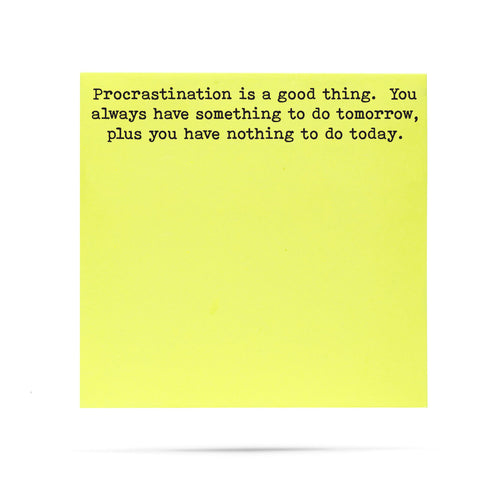 Procrastination is a good thing, you always have something to do tomorrow, plus you have nothing to do today. 100 sheet sticky note pad