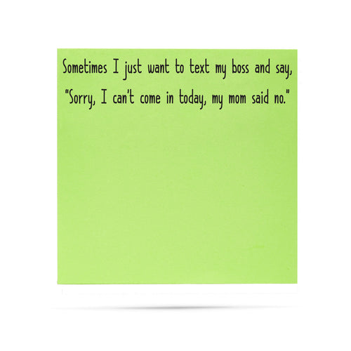 Sometimes I just want to text my boss and say sorry I can't come in today my mom said no. 100 sheet sticky note pad