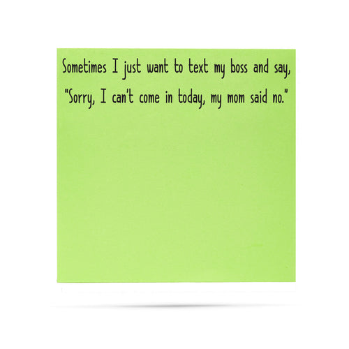Sometimes I just want to text my boss and say sorry I can't come in today my mom said no. 100 sheet sticky note pad