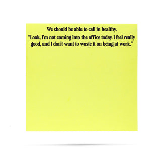 We should be able to call in healthy, look, I'm not coming into the office today, I feel really good, and I don't want to waste it on being at work. 100 sheet sticky note pad