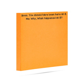 Boss: you should have been here at 8. Me: Why what happened at 8? 100 sheet sticky note pad