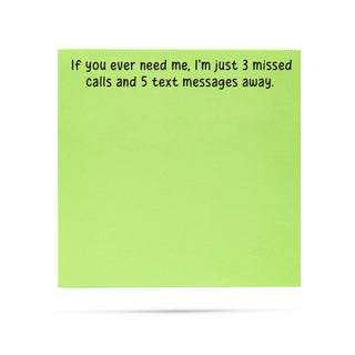If you ever need me, I'm just 3 missed calls and 5 text messages away | 100 sheet sticky note pad