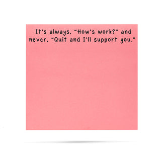 It's always, "How's work?" and never, "Quit and I'll support you." | 100 sheet sticky note pad