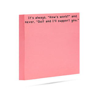 It's always, "How's work?" and never, "Quit and I'll support you." | 100 sheet sticky note pad
