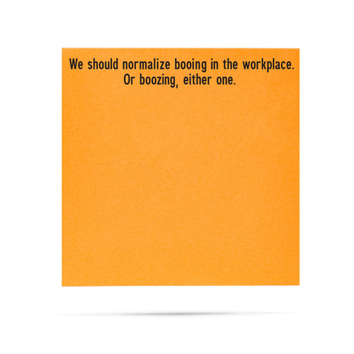 We should normalize booing in the workplace. Or boozing, either one. 100 sheet sticky note pad