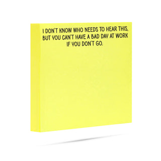 I don't know who needs to hear this, but you can't have a bad day at work if you don't go. 100 sheet sticky note pad