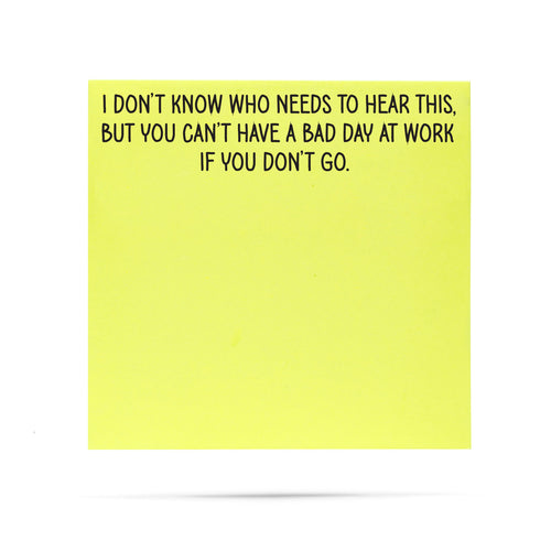 I don't know who needs to hear this, but you can't have a bad day at work if you don't go. 100 sheet sticky note pad