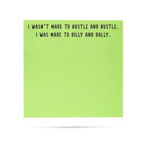 I wasn't made to hustle and bustle. I was made to dilly and dally. 100 sheet sticky note pad