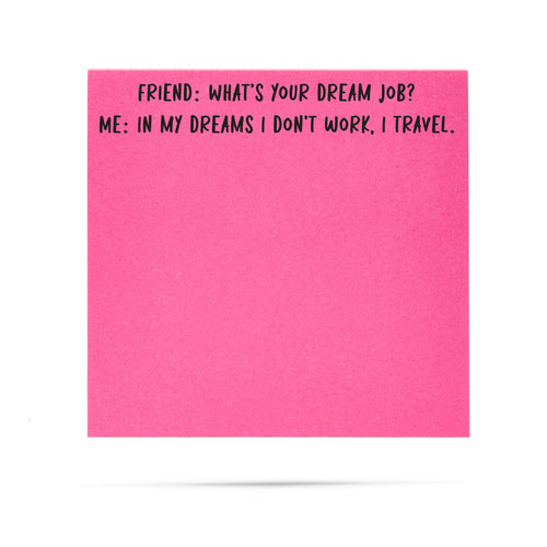 Friend: What is your dream job? Me: In my dreams I don't work, I travel. | 100 sheet sticky note pad