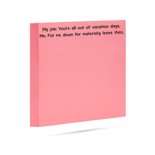 My job: You're all out of vacation days, Me: Put me down for maternity leave then. 100 sheet sticky note pad