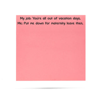 My job: You're all out of vacation days, Me: Put me down for maternity leave then. 100 sheet sticky note pad
