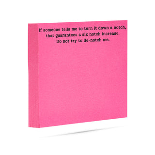 If someone tells me to turn it down a notch, that guarantees a six notch increase. Do not try to de-notch me. 100 sheet sticky note pad