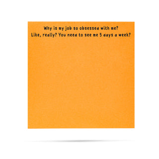 Why is my job so obsessed with me? Like, really? You need to see me 5 days a week? 100 sheet sticky note pad