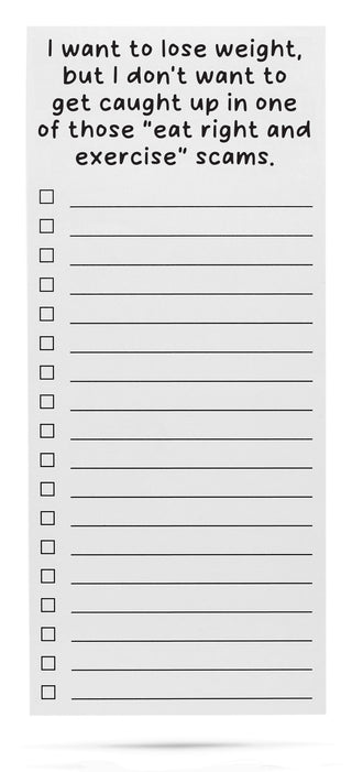 I want to lose weight, but I don't want to get caught up in one of those "eat right and excercise" scams. 50 sheet list pad with magnetic back