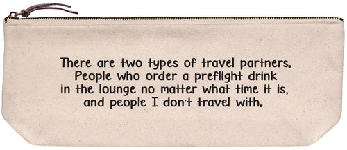 Canvas pouch with 'There are two types of travel partners. People who order a preflight drink in the lounge no matter what time it is, and people I don't travel with' printed in black ink.
