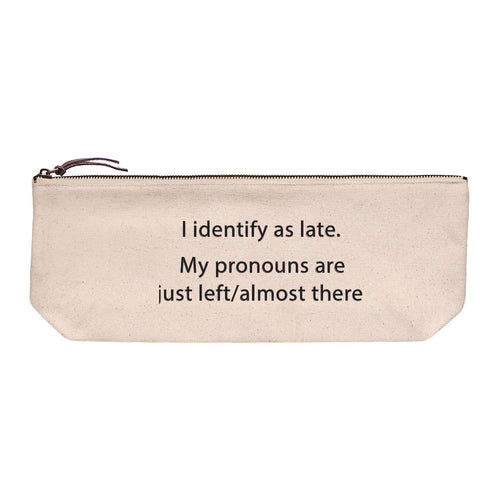 Cotton canvas zip pouch printed in black text reading "I identify as late. My pronouns are just left/almost there."