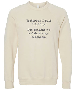 Yesterday I quit drinking. But tonight we celebrate my comeback. | sweatshirt | 6 colors