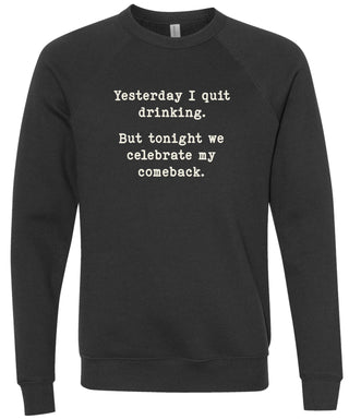 Yesterday I quit drinking. But tonight we celebrate my comeback. | sweatshirt | 6 colors
