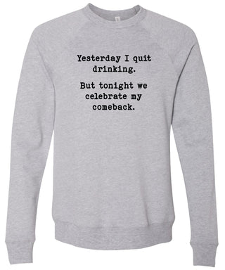 Yesterday I quit drinking. But tonight we celebrate my comeback. | sweatshirt | 6 colors