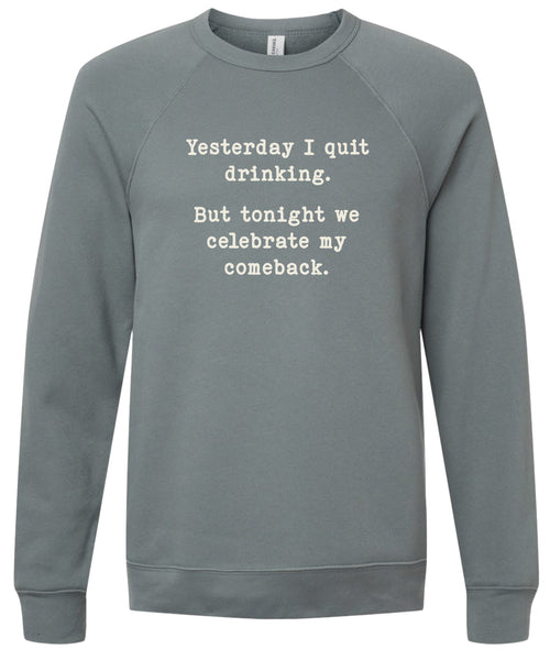 Yesterday I quit drinking. But tonight we celebrate my comeback. | sweatshirt | 6 colors