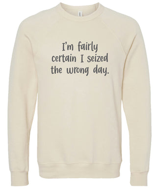I'm fairly certain I seized the wrong day. | sweatshirt | 6 colors