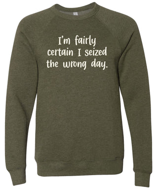 I'm fairly certain I seized the wrong day. | sweatshirt | 6 colors