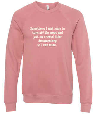 Sometimes I just have to turn off the news and put on a serial killer documentary so I can relax. | sweatshirt | 6 colors