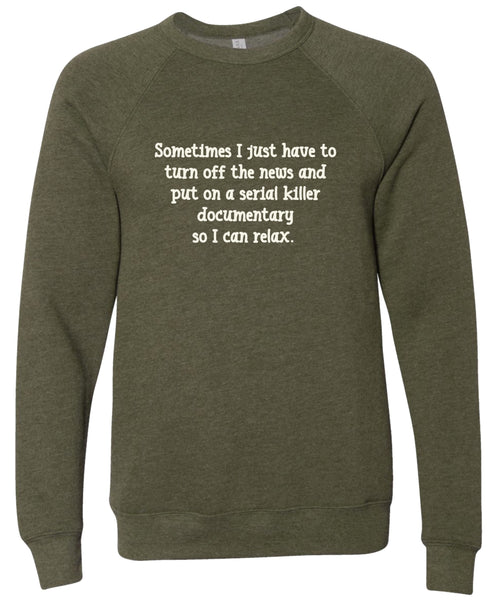 Sometimes I just have to turn off the news and put on a serial killer documentary so I can relax. | sweatshirt | 6 colors