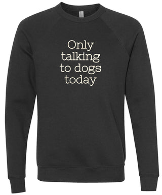 Black sweatshirt with 'Only talking to dogs today' text printed in cream ink.