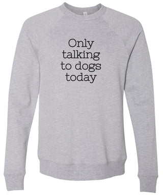 Gray sweatshirt with 'Only talking to dogs today' text printed in black ink.