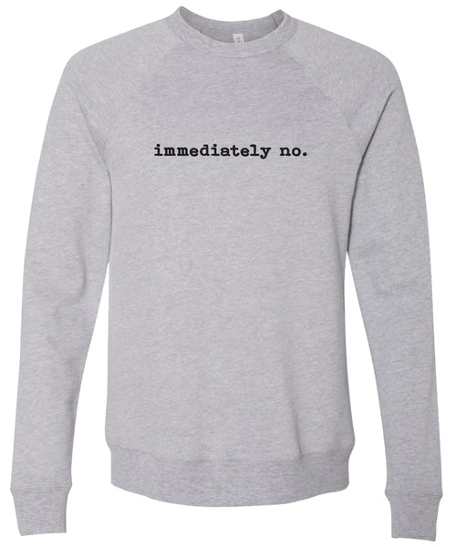 Gray sweatshirt with 'immediately no.' text printed in black ink.